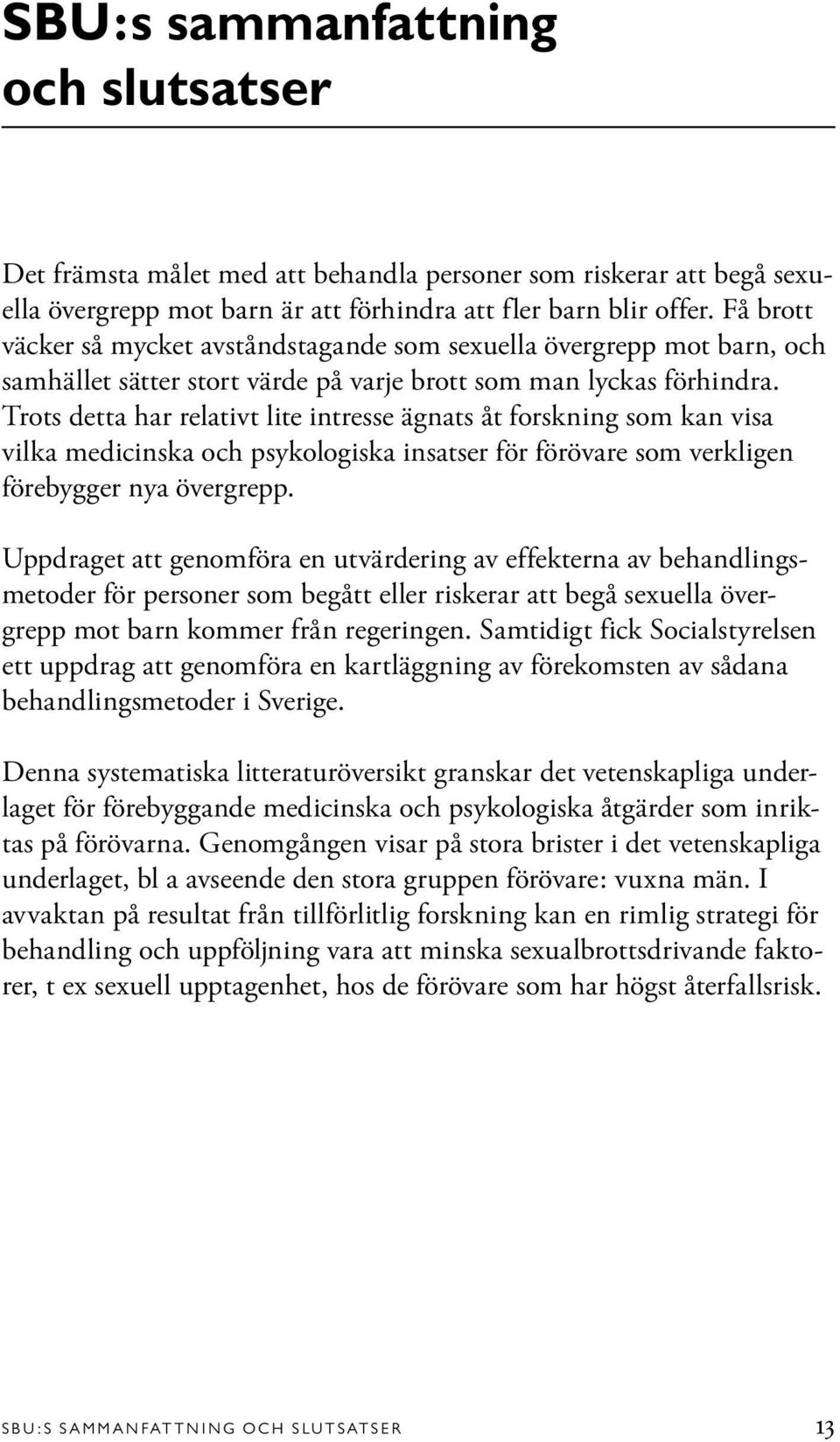 Trots detta har relativt lite intresse ägnats åt forskning som kan visa vilka medicinska och psykologiska insatser för förövare som verkligen förebygger nya övergrepp.