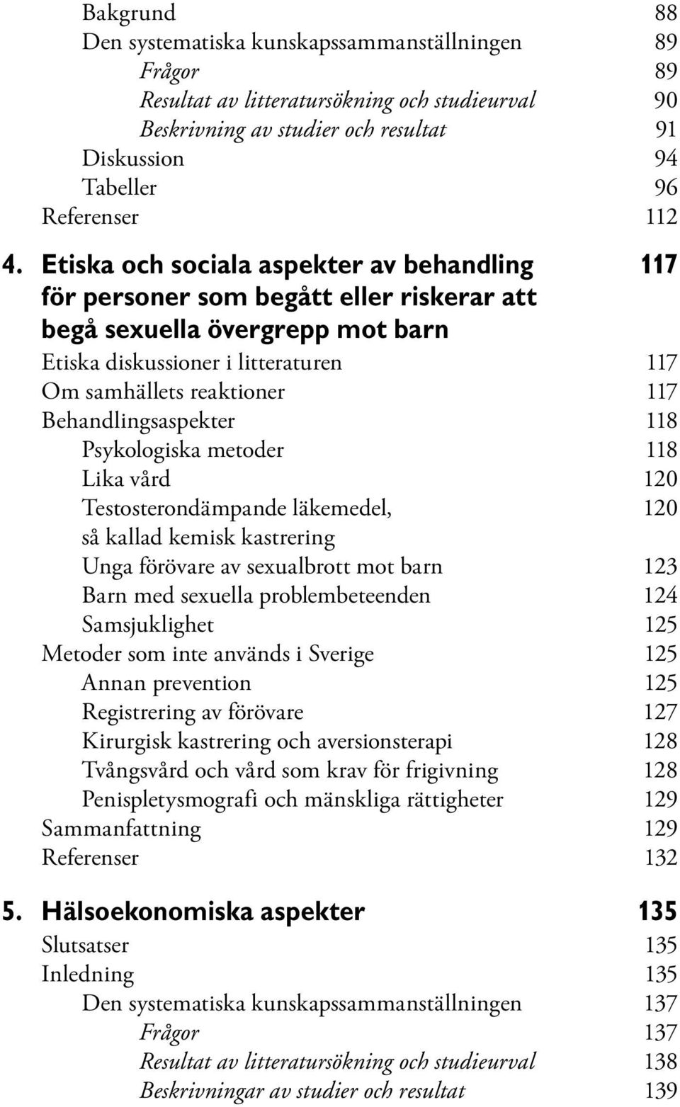 Behandlingsaspekter 118 Psykologiska metoder 118 Lika vård 120 Testosterondämpande läkemedel, 120 så kallad kemisk kastrering Unga förövare av sexualbrott mot barn 123 Barn med sexuella
