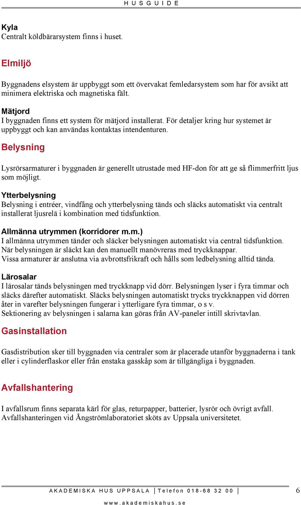 Belysning Lysrörsarmaturer i byggnaden är generellt utrustade med HF-don för att ge så flimmerfritt ljus som möjligt.