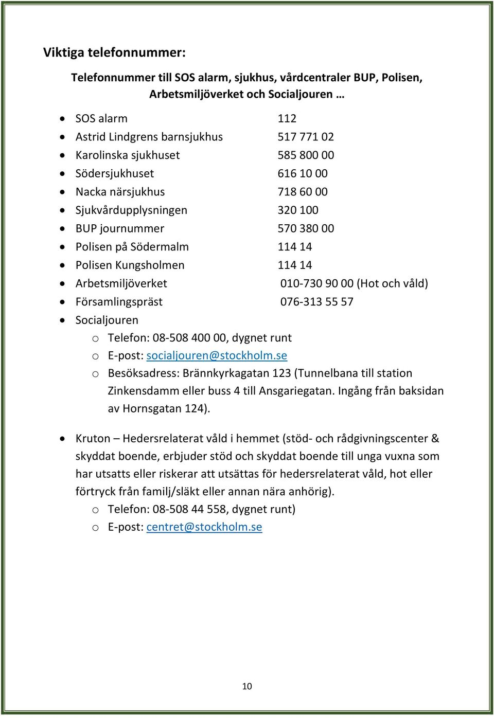 Församlingspräst 076-313 55 57 010-730 90 00 (Hot och våld) Socialjouren o Telefon: 08-508 400 00, dygnet runt o E-post: socialjouren@stockholm.