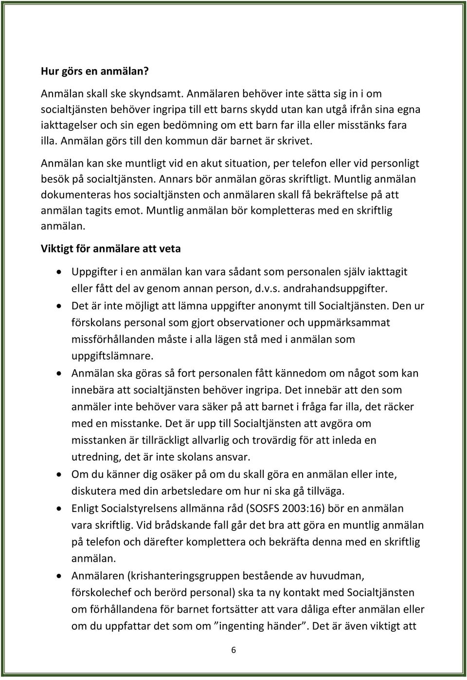 fara illa. Anmälan görs till den kommun där barnet är skrivet. Anmälan kan ske muntligt vid en akut situation, per telefon eller vid personligt besök på socialtjänsten.