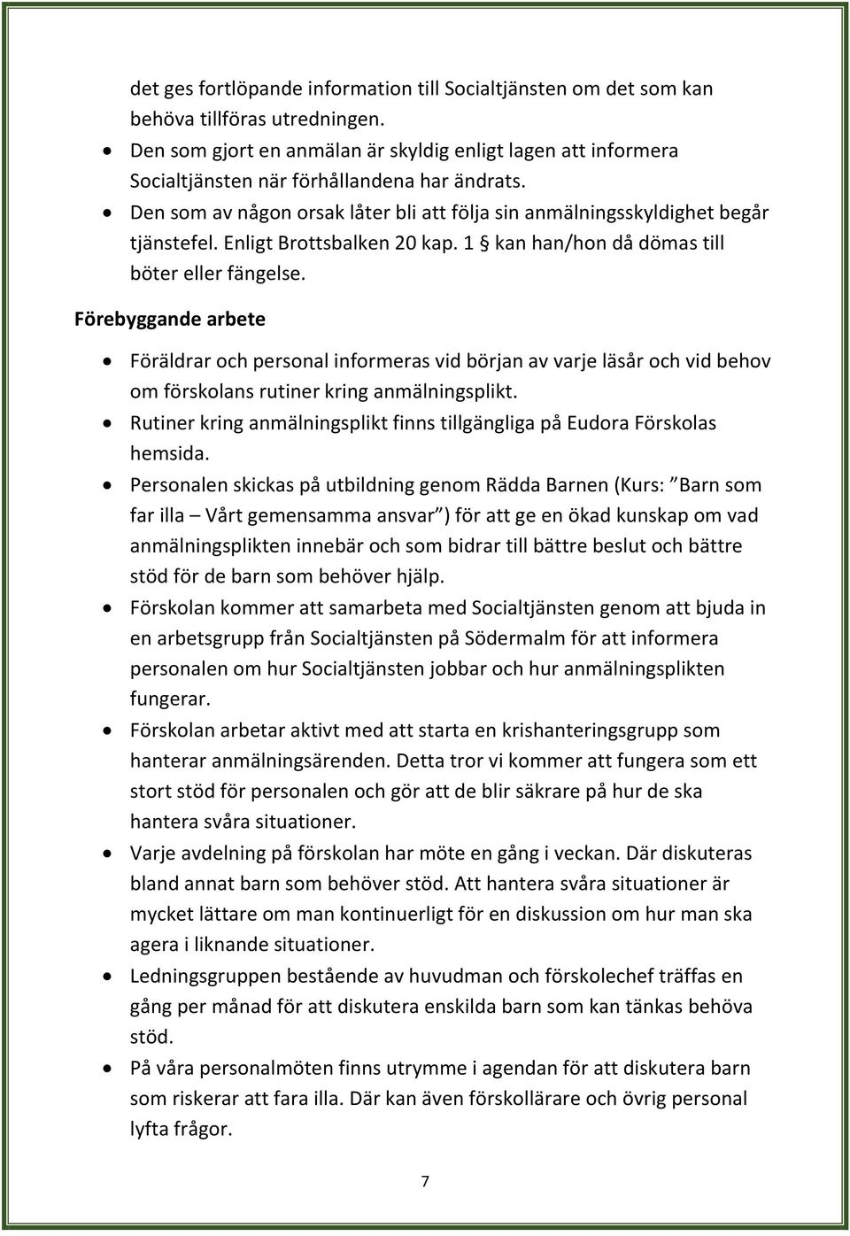 Enligt Brottsbalken 20 kap. 1 kan han/hon då dömas till böter eller fängelse.