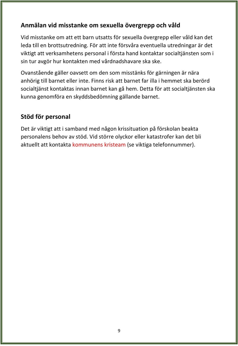 Ovanstående gäller oavsett om den som misstänks för gärningen är nära anhörig till barnet eller inte. Finns risk att barnet far illa i hemmet ska berörd socialtjänst kontaktas innan barnet kan gå hem.