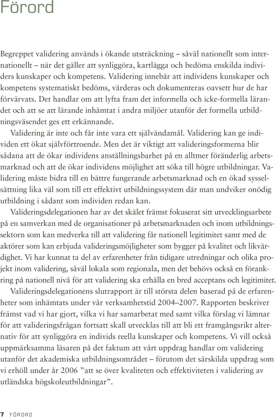 Det handlar om att lyfta fram det informella och icke-formella lärandet och att se att lärande inhämtat i andra miljöer utanför det formella utbildningsväsendet ges ett erkännande.