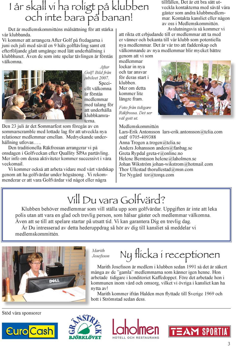 Även de som inte spelar tävlingen är förstås välkomna. After Golf! Bild från jubileet 2007. Speciellt välkomna är förstås medlemmar med talang för att underhålla klubbkamraterna.