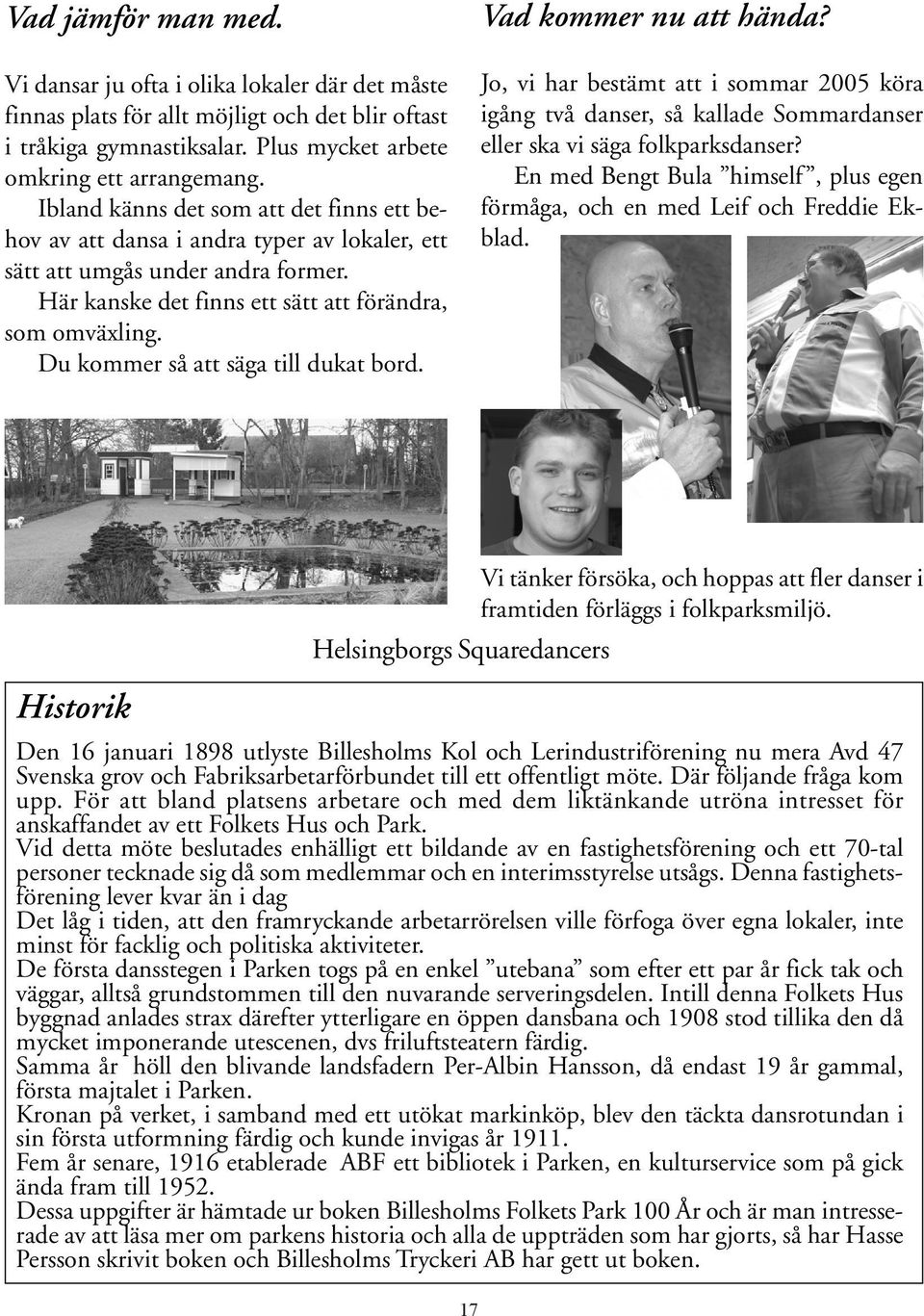 Du kommer så att säga till dukat bord. Vad kommer nu att hända? Jo, vi har bestämt att i sommar 2005 köra igång två danser, så kallade Sommardanser eller ska vi säga folkparksdanser?