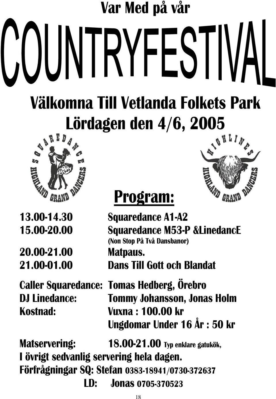 00 Dans Till Gott och Blandat Caller Squaredance: Tomas Hedberg, Örebro DJ Linedance: Tommy Johansson, Jonas Holm Kostnad: Vuxna : 100.