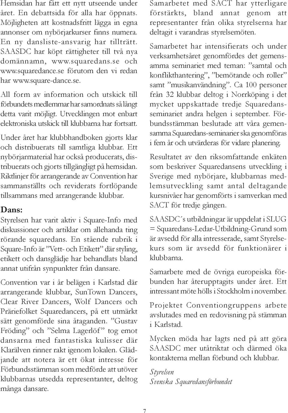 och www.squaredance.se förutom den vi redan har www.square-dance.se. All form av information och utskick till förbundets medlemmar har samordnats så långt detta varit möjligt.