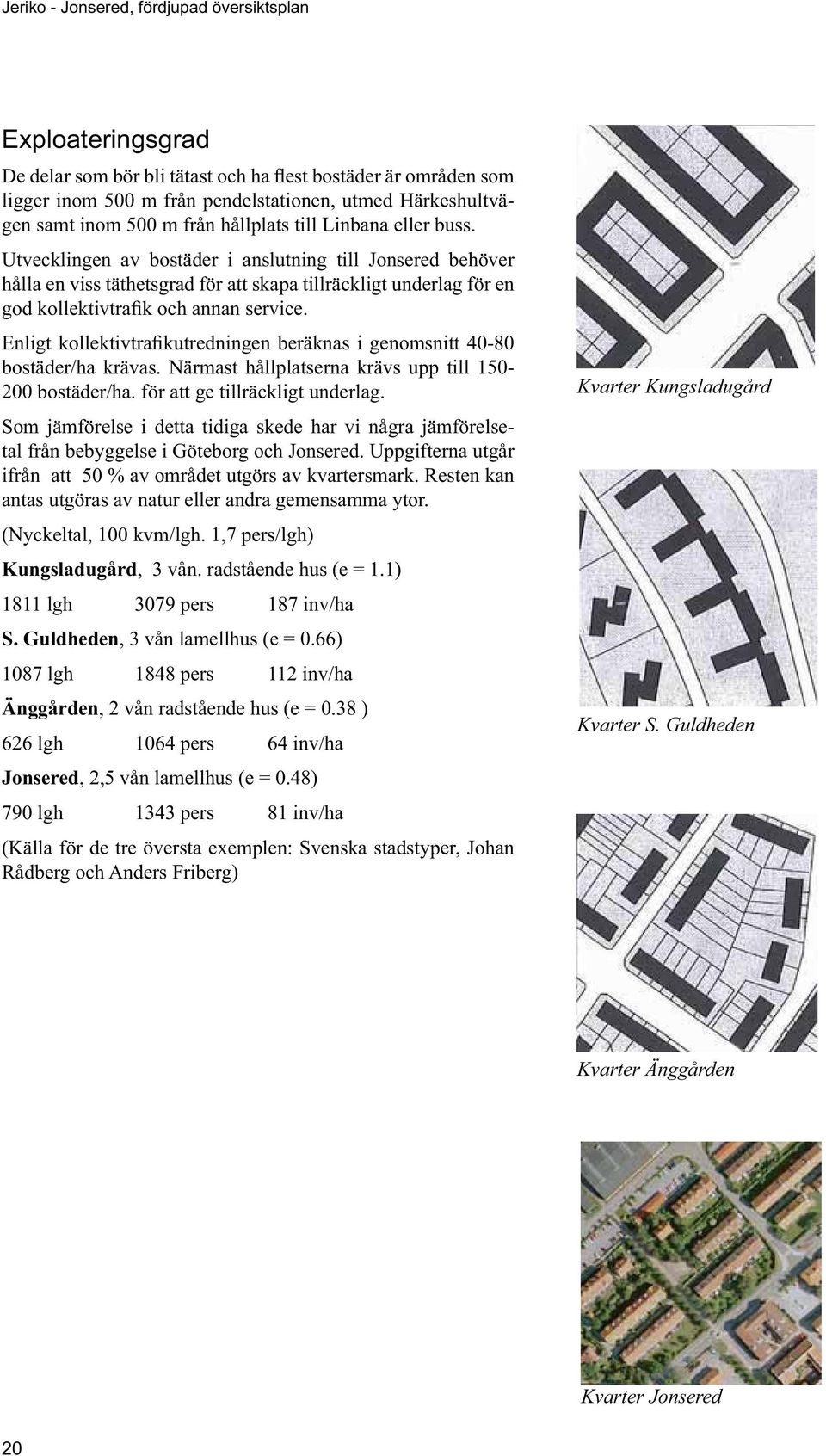 Som jämförelse i detta tidiga skede har vi några jämförelsetal från bebyggelse i Göteborg och Jonsered.