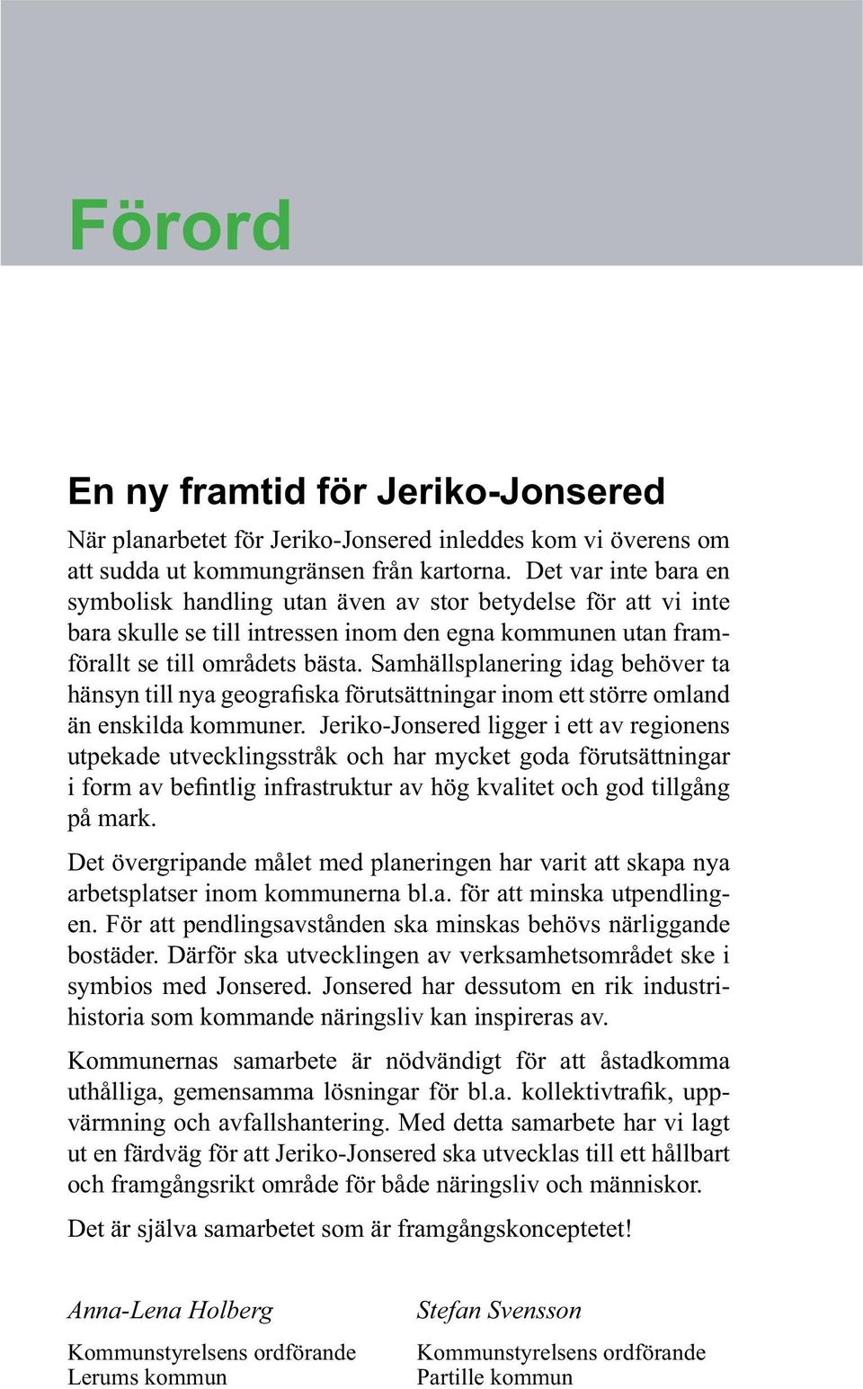 Samhällsplanering idag behöver ta än enskilda kommuner. Jeriko-Jonsered ligger i ett av regionens utpekade utvecklingsstråk och har mycket goda förutsättningar på mark.