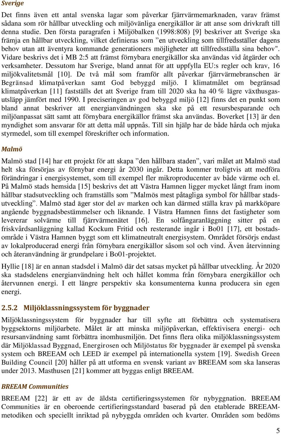 Den första paragrafen i Miljöbalken (1998:808) [9] beskriver att Sverige ska främja en hållbar utveckling, vilket definieras som en utveckling som tillfredsställer dagens behov utan att äventyra