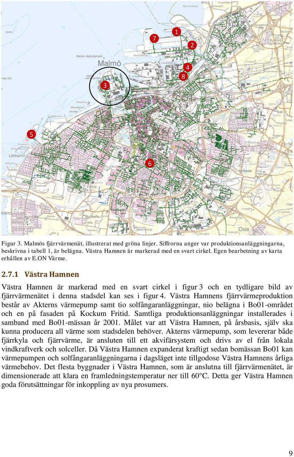 1 Västra Hamnen Västra Hamnen är markerad med en svart cirkel i figur 3 och en tydligare bild av fjärrvärmenätet i denna stadsdel kan ses i figur 4.