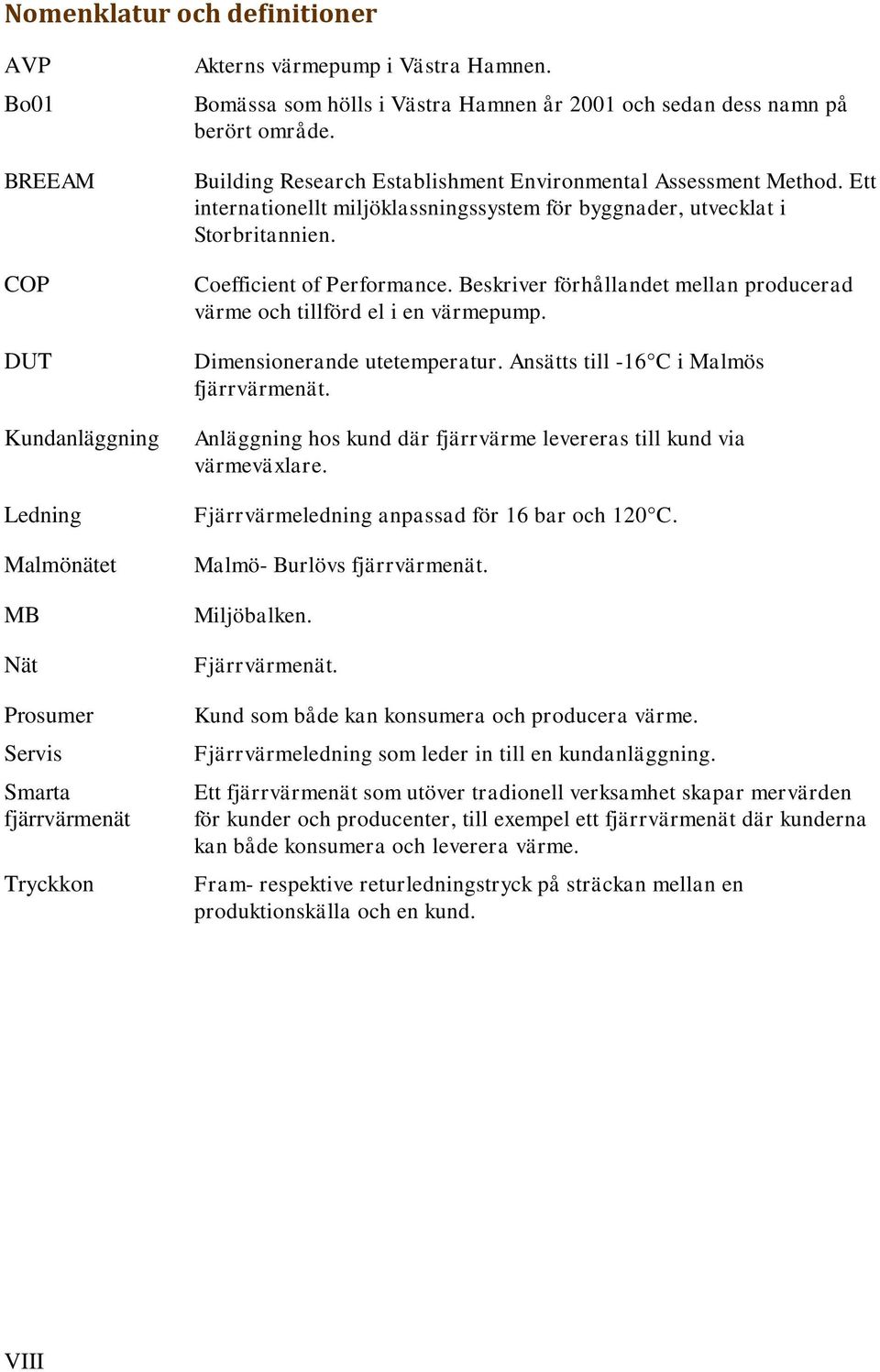 Ett internationellt miljöklassningssystem för byggnader, utvecklat i Storbritannien. Coefficient of Performance. Beskriver förhållandet mellan producerad värme och tillförd el i en värmepump.