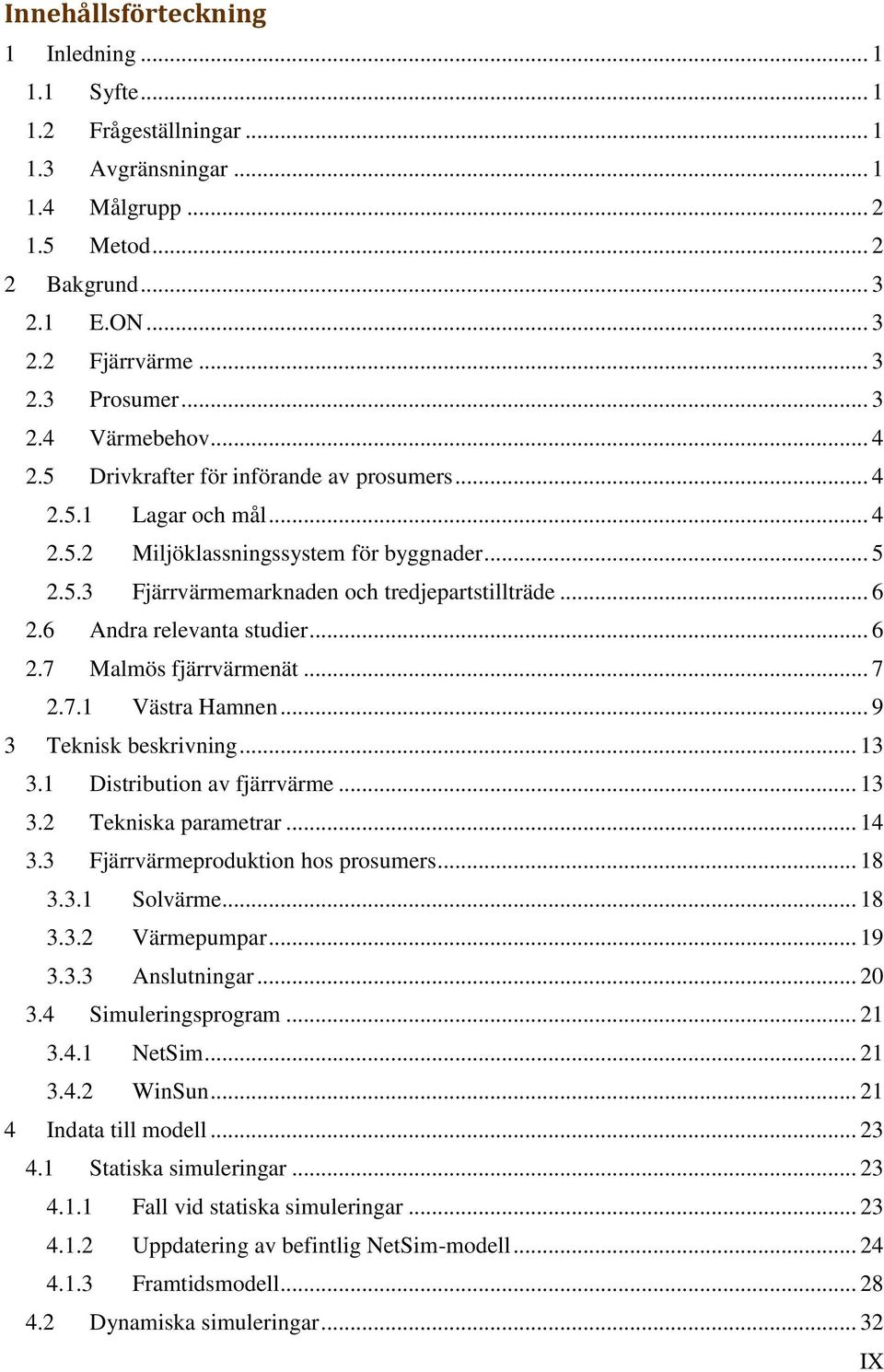 .. 6 2.6 Andra relevanta studier... 6 2.7 Malmös fjärrvärmenät... 7 2.7.1 Västra Hamnen... 9 3 Teknisk beskrivning... 13 3.1 Distribution av fjärrvärme... 13 3.2 Tekniska parametrar... 14 3.