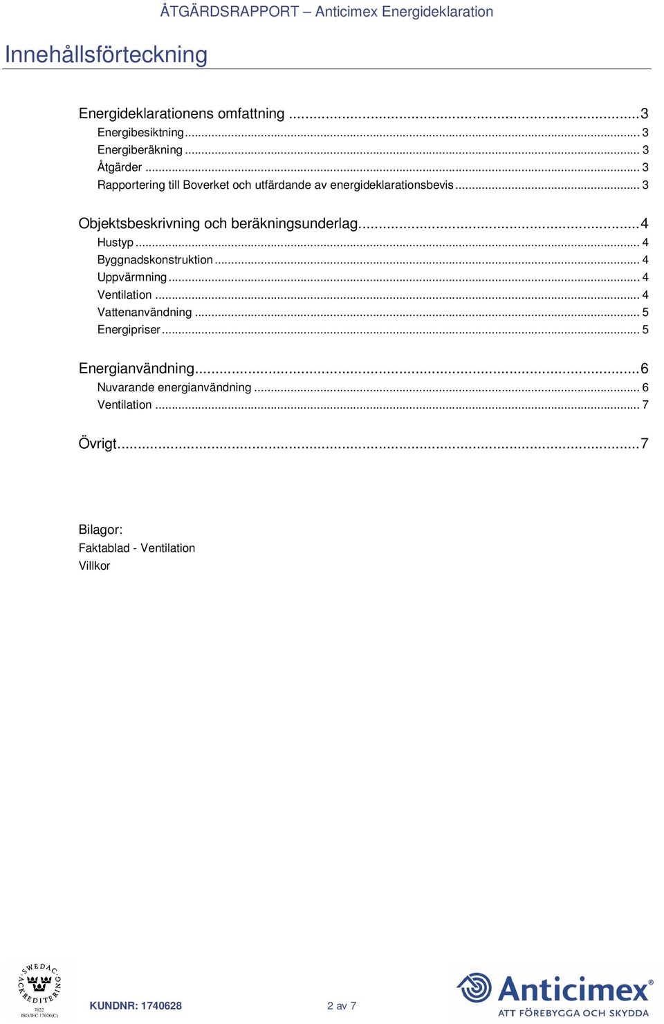 .. 3 Objektsbeskrivning och beräkningsunderlag...4 Hustyp... 4 Byggnadskonstruktion... 4 Uppvärmning... 4 Ventilation.