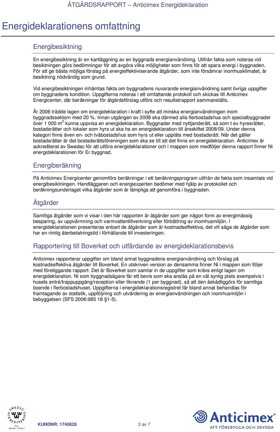 För att ge bästa möjliga förslag på energieffektiviserande åtgärder, som inte försämrar inomhusklimatet, är besiktning nödvändig som grund.