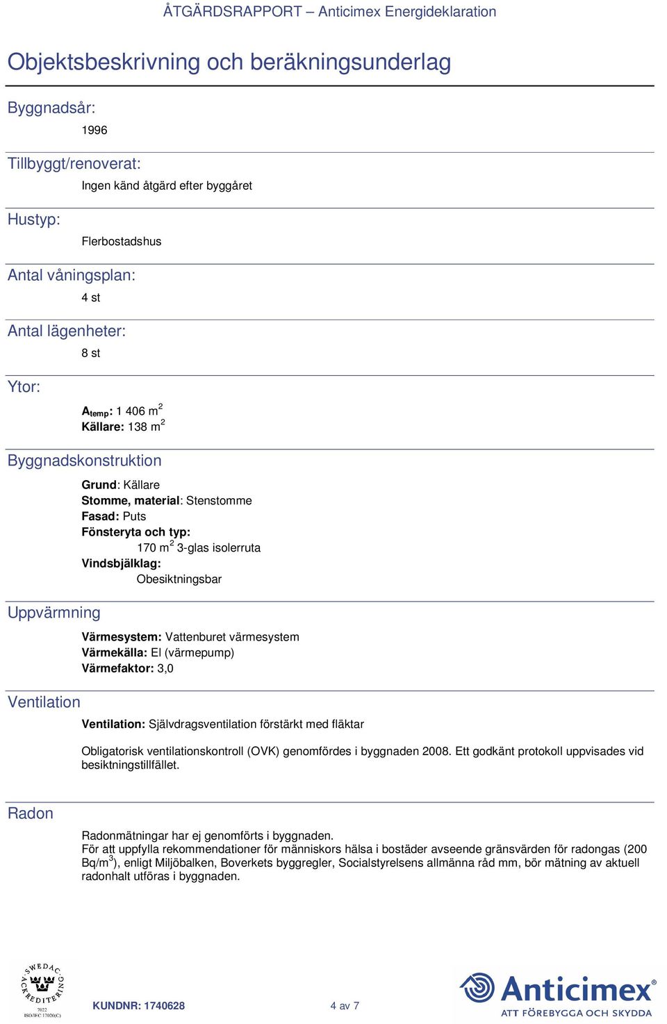 Obesiktningsbar Värmesystem: Vattenburet värmesystem Värmekälla: El (värmepump) Värmefaktor: 3,0 Ventilation: Självdragsventilation förstärkt med fläktar Obligatorisk ventilationskontroll (OVK)
