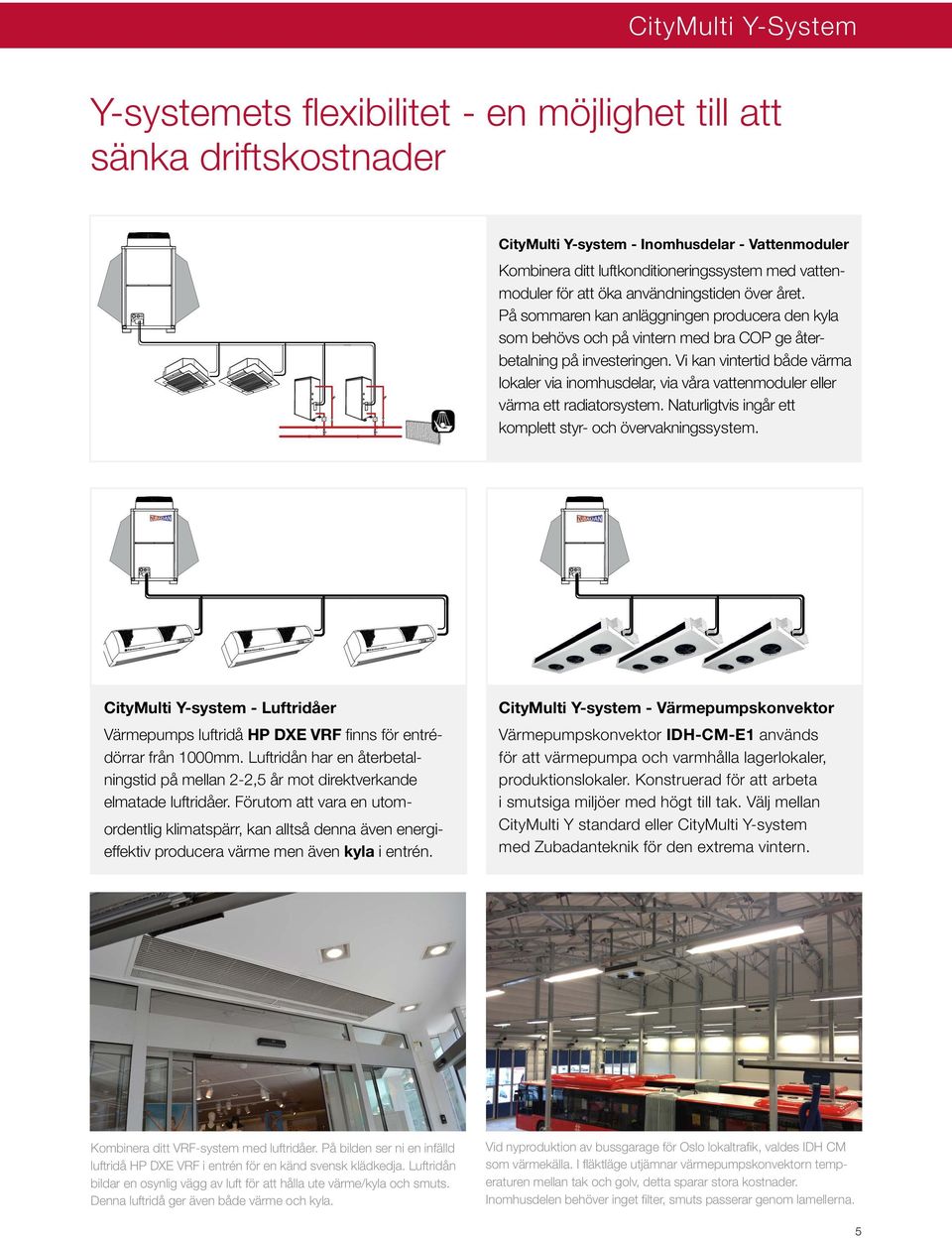 Vi kan vintertid både värma lokaler via inomhusdelar, via våra vattenmoduler eller värma ett radiatorsystem. Naturligtvis ingår ett komplett styr- och övervakningssystem.