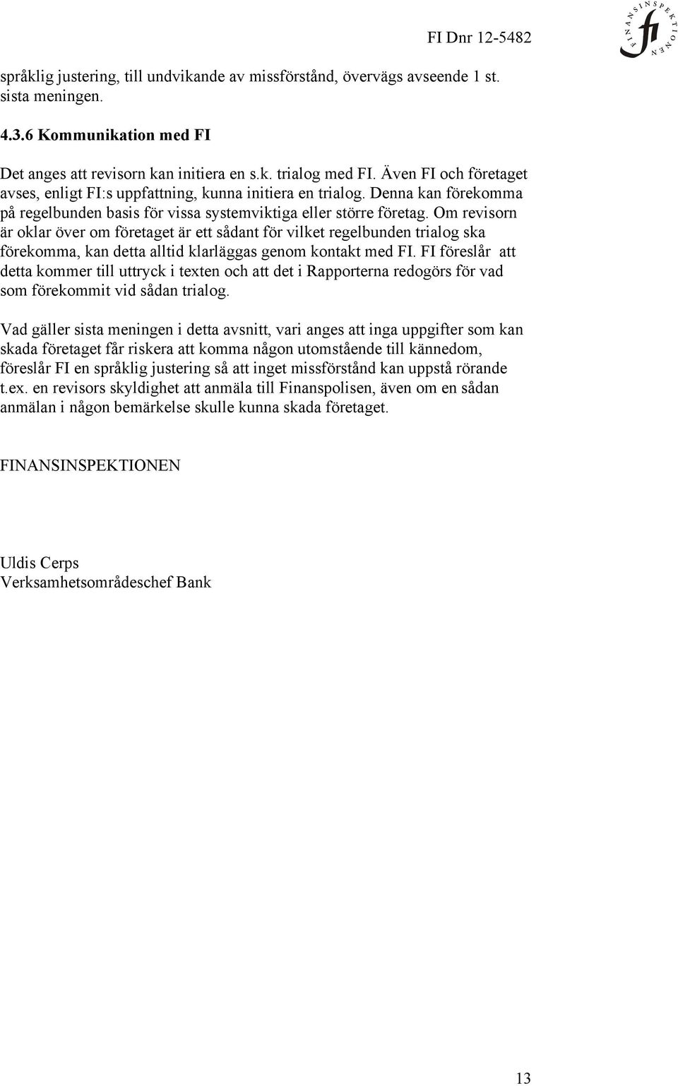 Om revisorn är oklar över om företaget är ett sådant för vilket regelbunden trialog ska förekomma, kan detta alltid klarläggas genom kontakt med FI.
