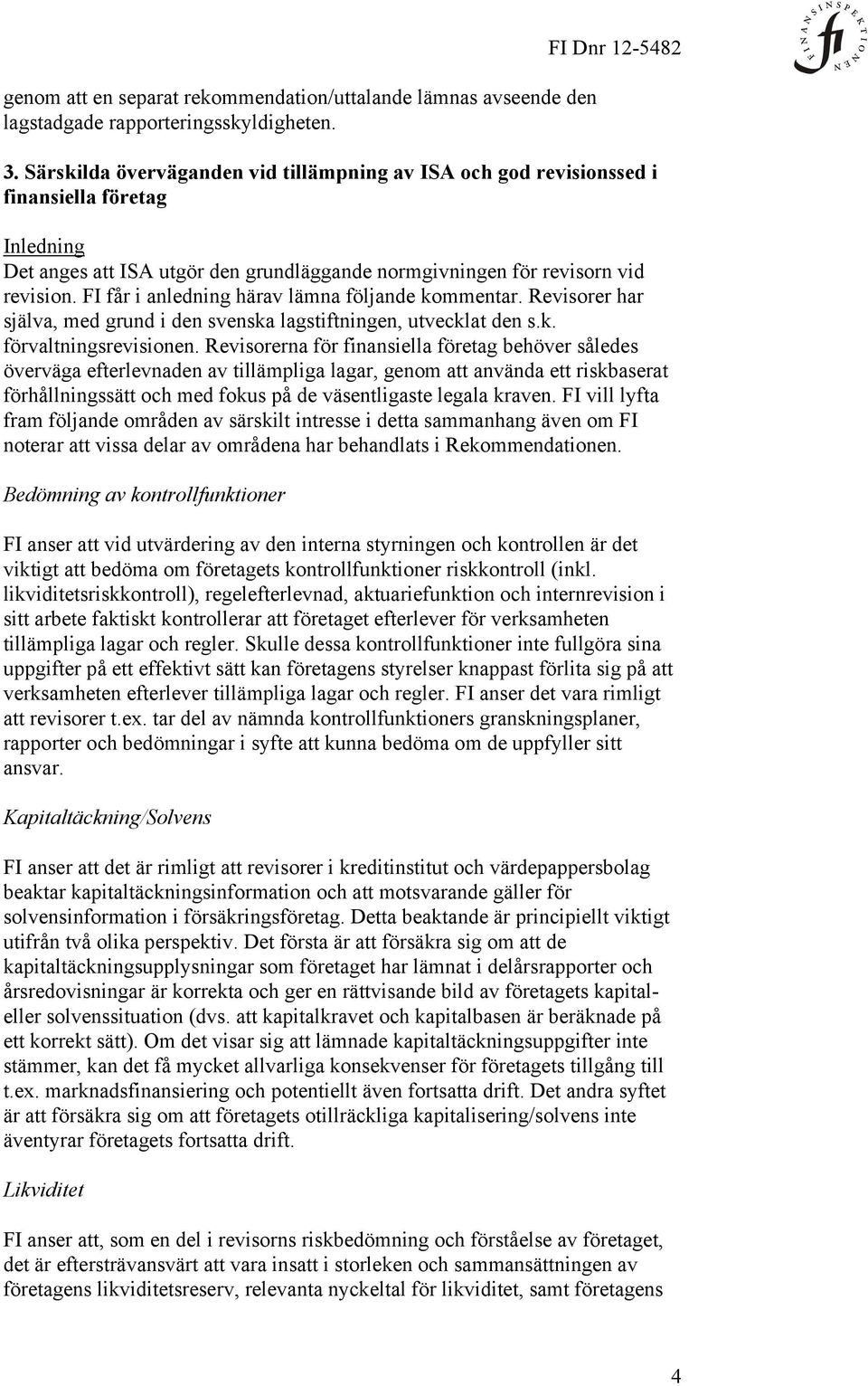 FI får i anledning härav lämna följande kommentar. Revisorer har själva, med grund i den svenska lagstiftningen, utvecklat den s.k. förvaltningsrevisionen.
