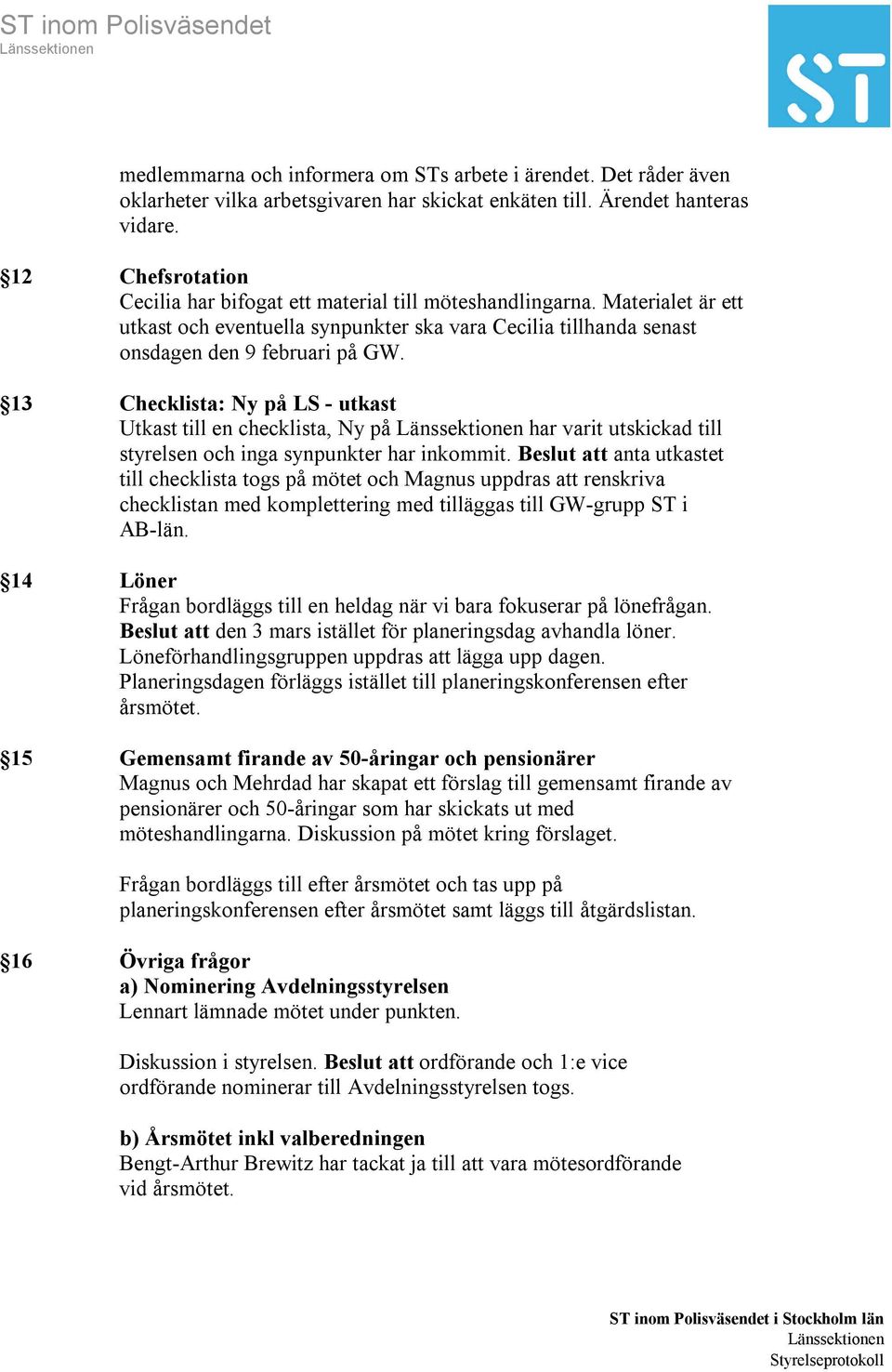 13 Checklista: Ny på LS - utkast Utkast till en checklista, Ny på har varit utskickad till styrelsen och inga synpunkter har inkommit.