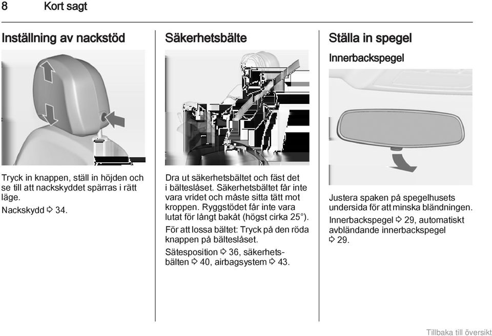 Ryggstödet får inte vara lutat för långt bakåt (högst cirka 25 ). För att lossa bältet: Tryck på den röda knappen på bälteslåset.