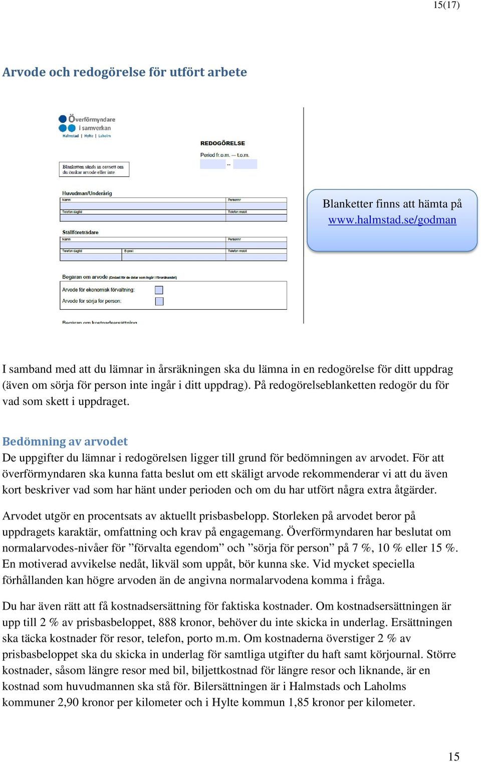 På redogörelseblanketten redogör du för vad som skett i uppdraget. Bedömning av arvodet De uppgifter du lämnar i redogörelsen ligger till grund för bedömningen av arvodet.