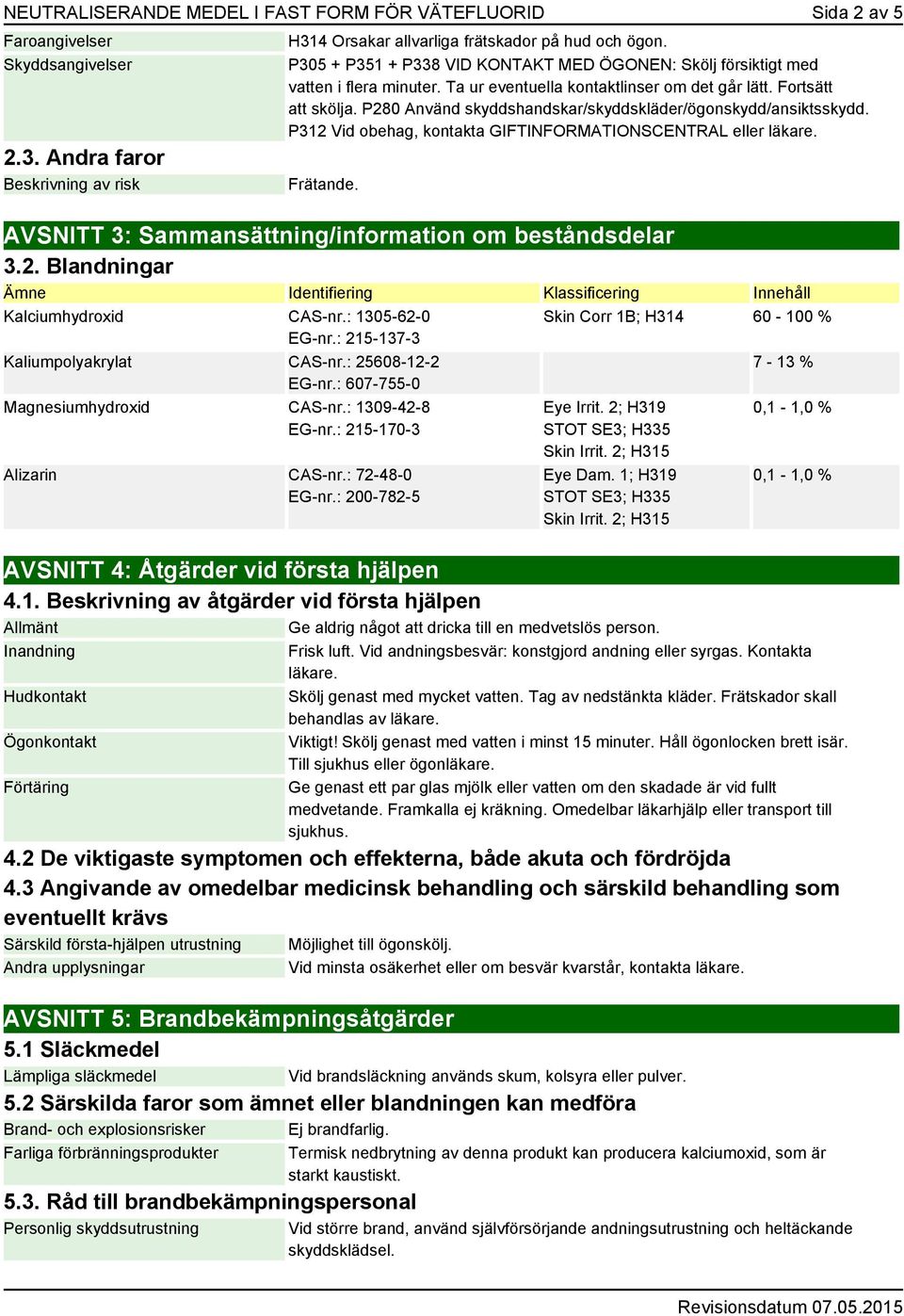 P280 Använd skyddshandskar/skyddskläder/ögonskydd/ansiktsskydd. P312 Vid obehag, kontakta GIFTINFORMATIONSCENTRAL eller läkare. Frätande. AVSNITT 3: Sammansättning/information om beståndsdelar 3.2. Blandningar Ämne Identifiering Klassificering Innehåll Kalciumhydroxid CAS-nr.