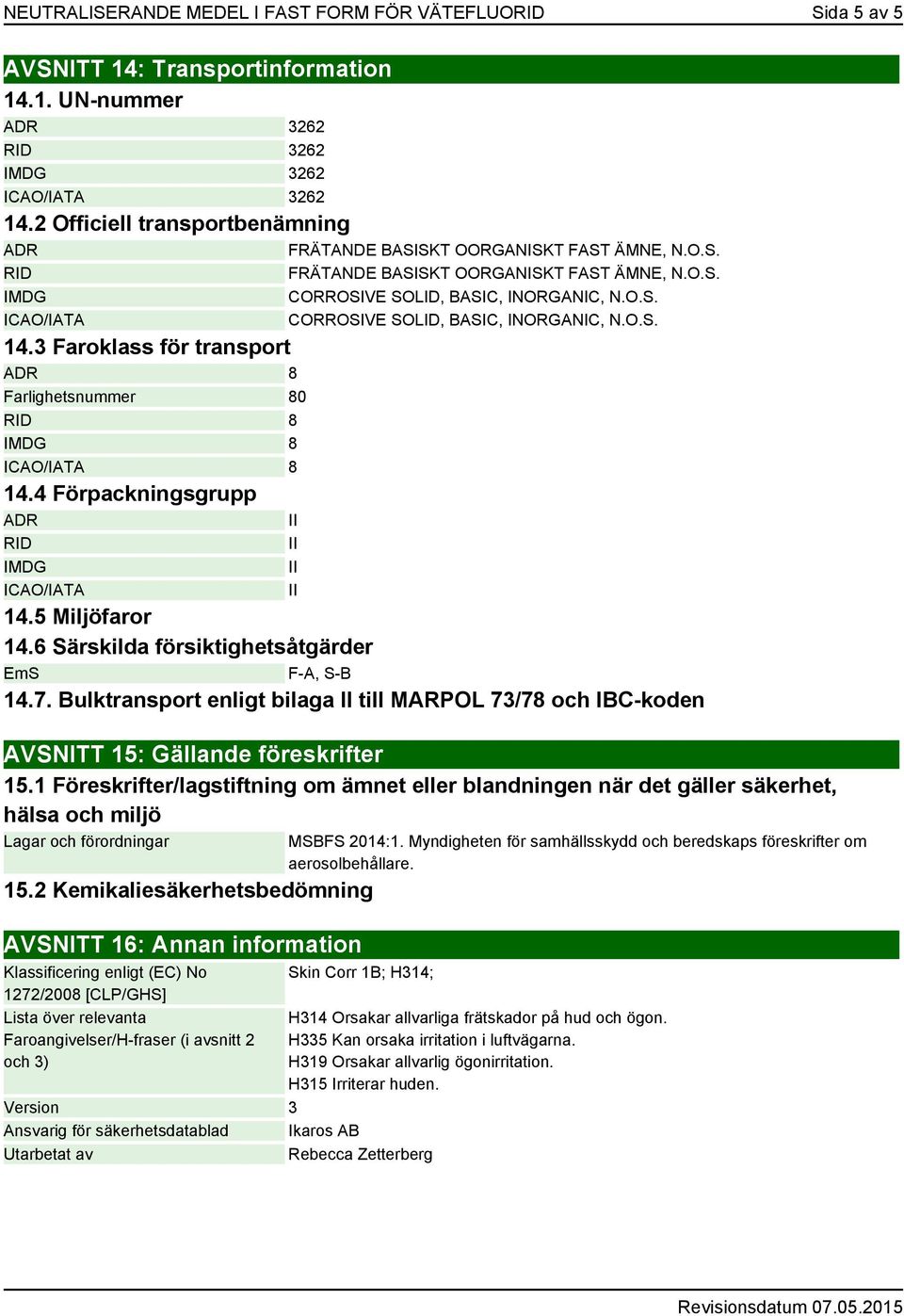 O.S. 14.3 Faroklass för transport ADR 8 Farlighetsnummer 80 RID 8 IMDG 8 ICAO/IATA 8 14.4 Förpackningsgrupp ADR RID IMDG ICAO/IATA 14.5 Miljöfaror 14.6 Särskilda försiktighetsåtgärder EmS F-A, S-B 14.