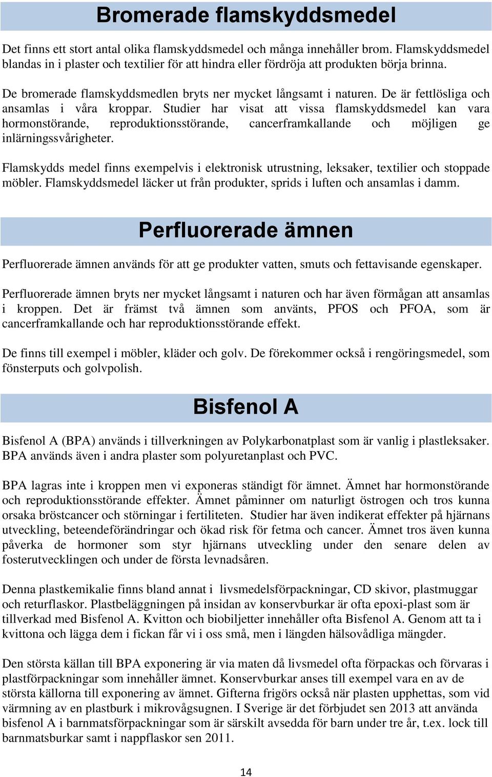 De är fettlösliga och ansamlas i våra kroppar. Studier har visat att vissa flamskyddsmedel kan vara hormonstörande, reproduktionsstörande, cancerframkallande och möjligen ge inlärningssvårigheter.