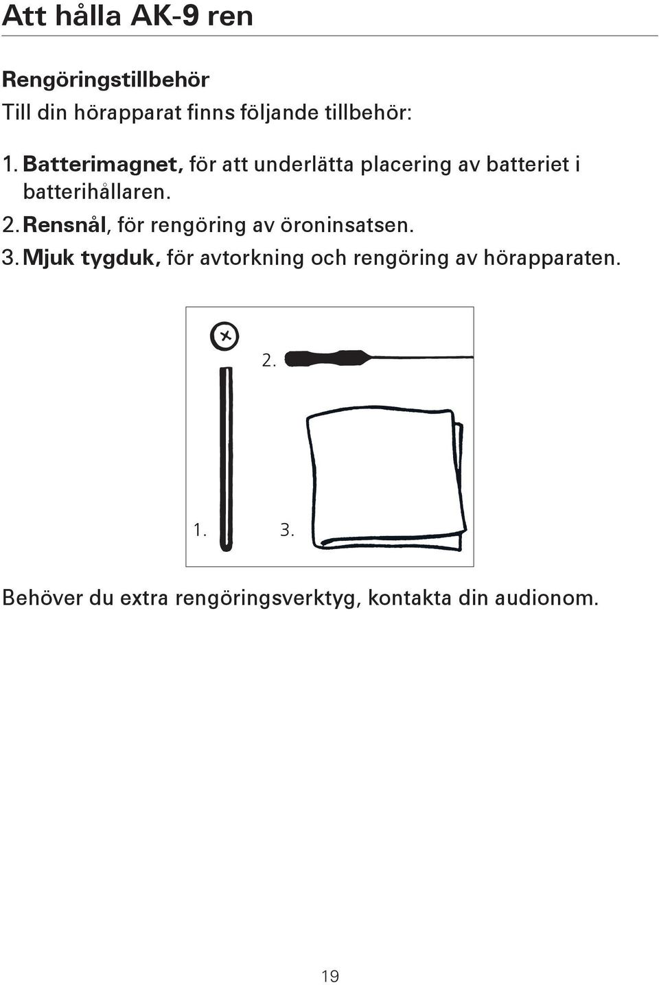 Rensnål, för rengöring av öroninsatsen. 3.