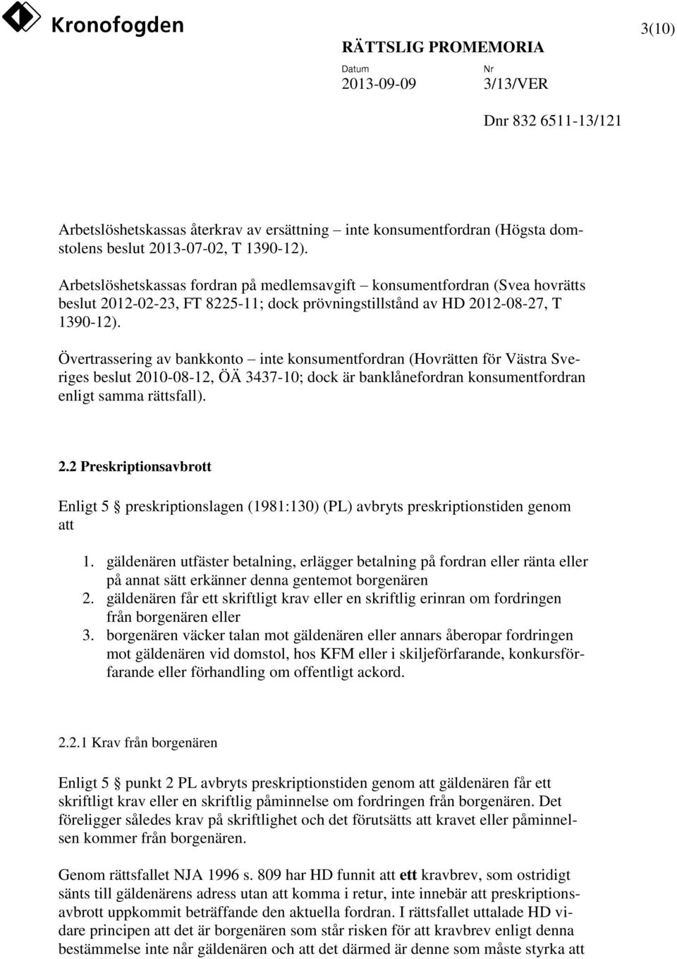 Övertrassering av bankkonto inte konsumentfordran (Hovrätten för Västra Sveriges beslut 2010-08-12, ÖÄ 3437-10; dock är banklånefordran konsumentfordran enligt samma rättsfall). 2.2 Preskriptionsavbrott Enligt 5 preskriptionslagen (1981:130) (PL) avbryts preskriptionstiden genom att 1.