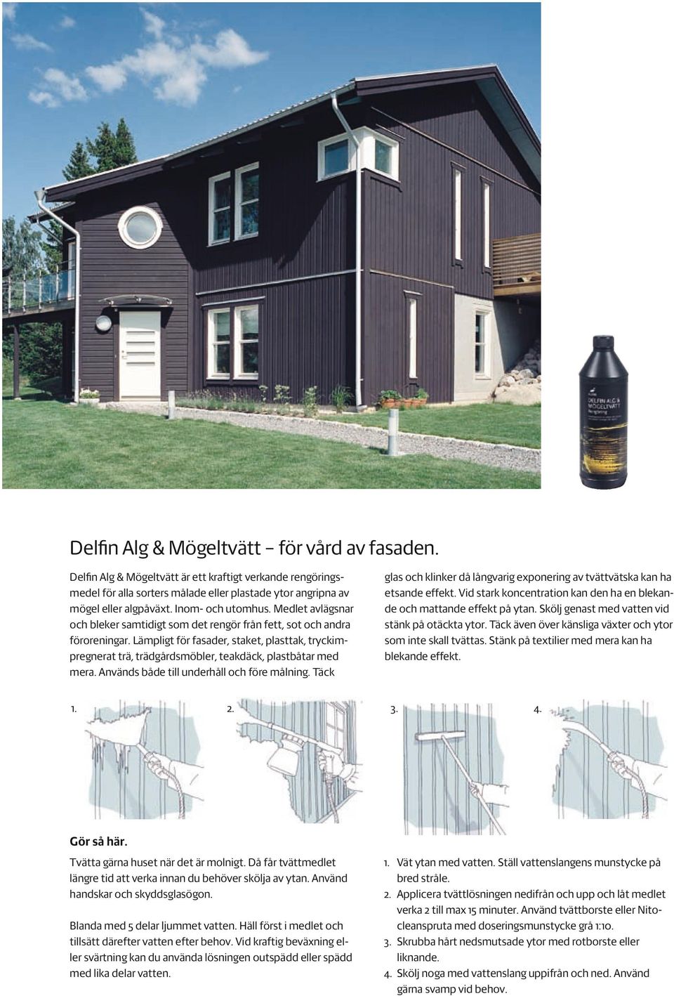 Lämpligt för fasader, staket, plasttak, tryckimpregnerat trä, trädgårdsmöbler, teakdäck, plastbåtar med mera. Används både till underhåll och före målning.