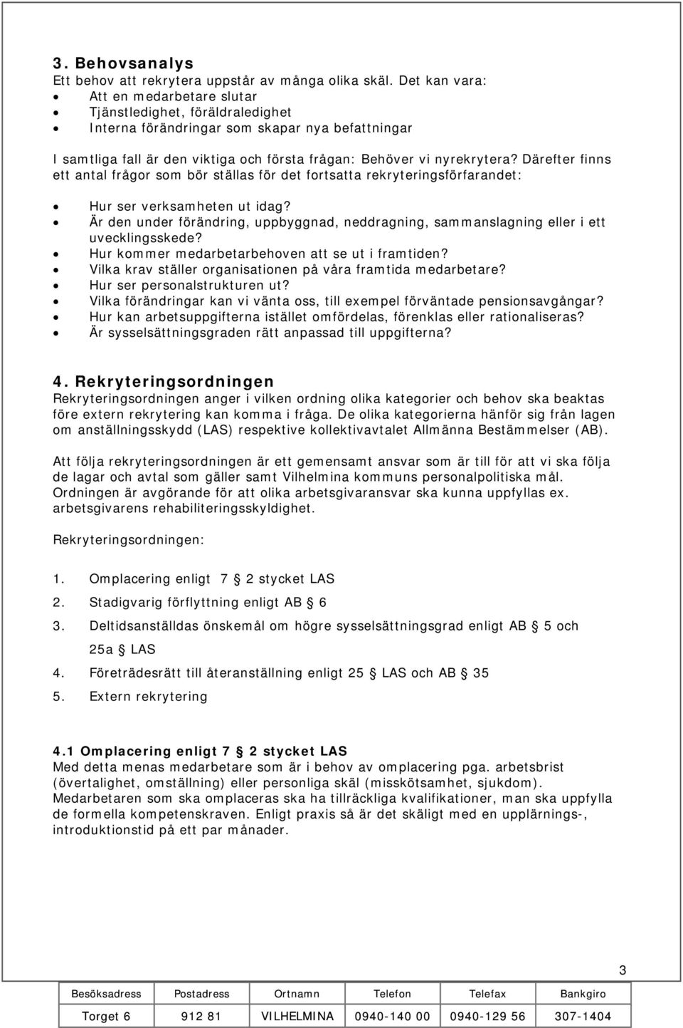 Därefter finns ett antal frågor som bör ställas för det fortsatta rekryteringsförfarandet: Hur ser verksamheten ut idag?