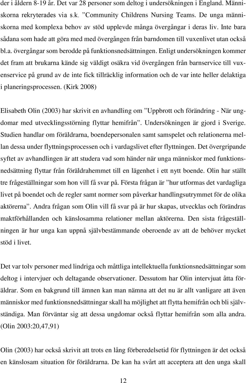 Enligt undersökningen kommer det fram att brukarna kände sig väldigt osäkra vid övergången från barnservice till vuxenservice på grund av de inte fick tillräcklig information och de var inte heller