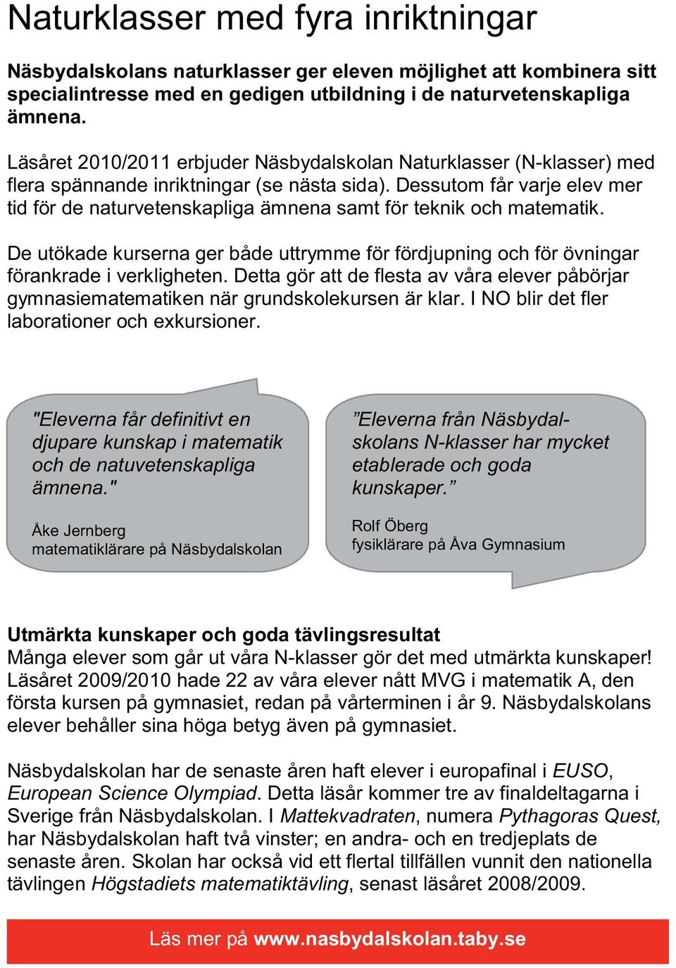 Dessutom får varje elev mer tid för de naturvetenskapliga ämnena samt för teknik och matematik. De utökade kurserna ger både uttrymme för fördjupning och för övningar förankrade i verkligheten.