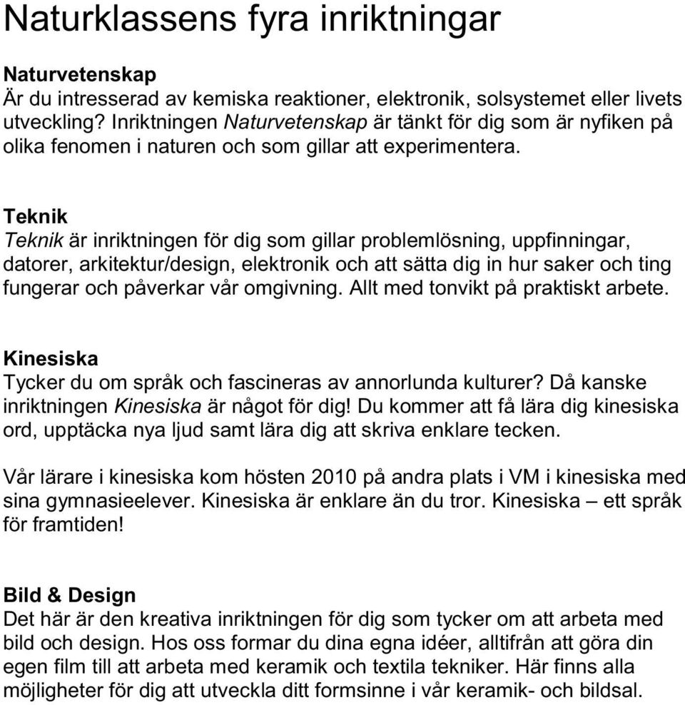 Teknik Teknik är inriktningen för dig som gillar problemlösning, uppfinningar, datorer, arkitektur/design, elektronik och att sätta dig in hur saker och ting fungerar och påverkar vår omgivning.