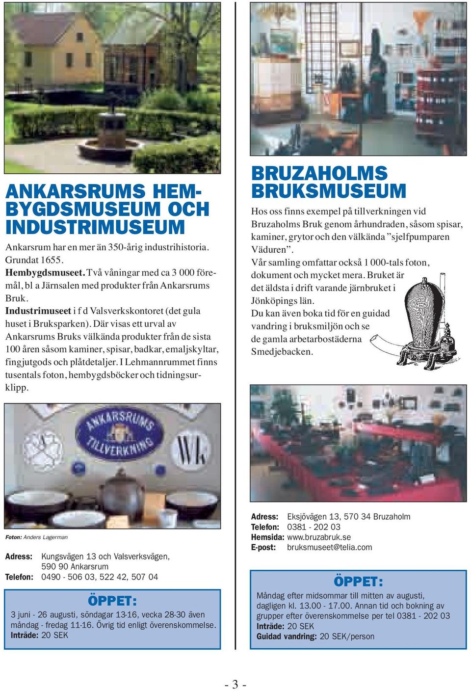 Där visas ett urval av Ankarsrums Bruks välkända produkter från de sista 100 åren såsom kaminer, spisar, badkar, emaljskyltar, fingjutgods och plåtdetaljer.