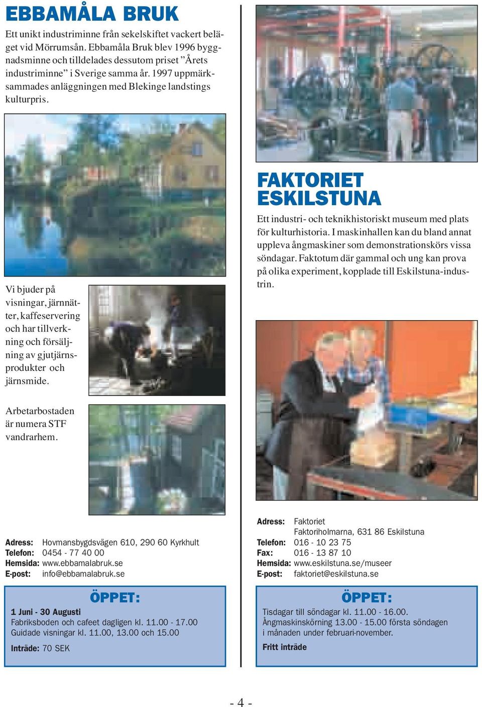 FAKTORIET ESKILSTUNA Ett industri- och teknikhistoriskt museum med plats för kulturhistoria. I maskinhallen kan du bland annat uppleva ångmaskiner som demonstrationskörs vissa söndagar.