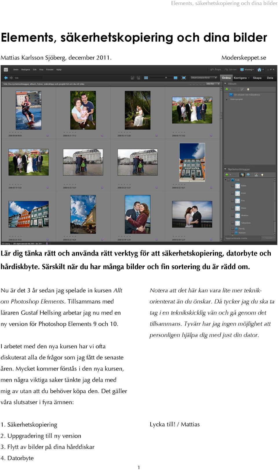 Tillsammans med läraren Gustaf Hellsing arbetar jag nu med en ny version för Photoshop Elements 9 och 10.