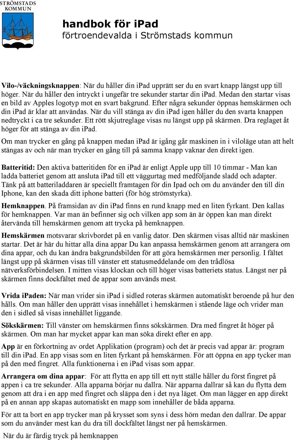 Efter några sekunder öppnas hemskärmen och din ipad är klar att användas. När du vill stänga av din ipad igen håller du den svarta knappen nedtryckt i ca tre sekunder.