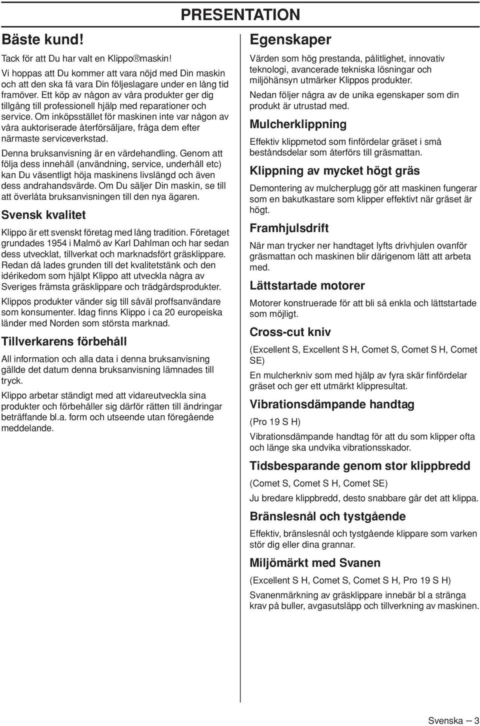Om inköpsstället för maskinen inte var någon av våra auktoriserade återförsäljare, fråga dem efter närmaste serviceverkstad. Denna bruksanvisning är en värdehandling.