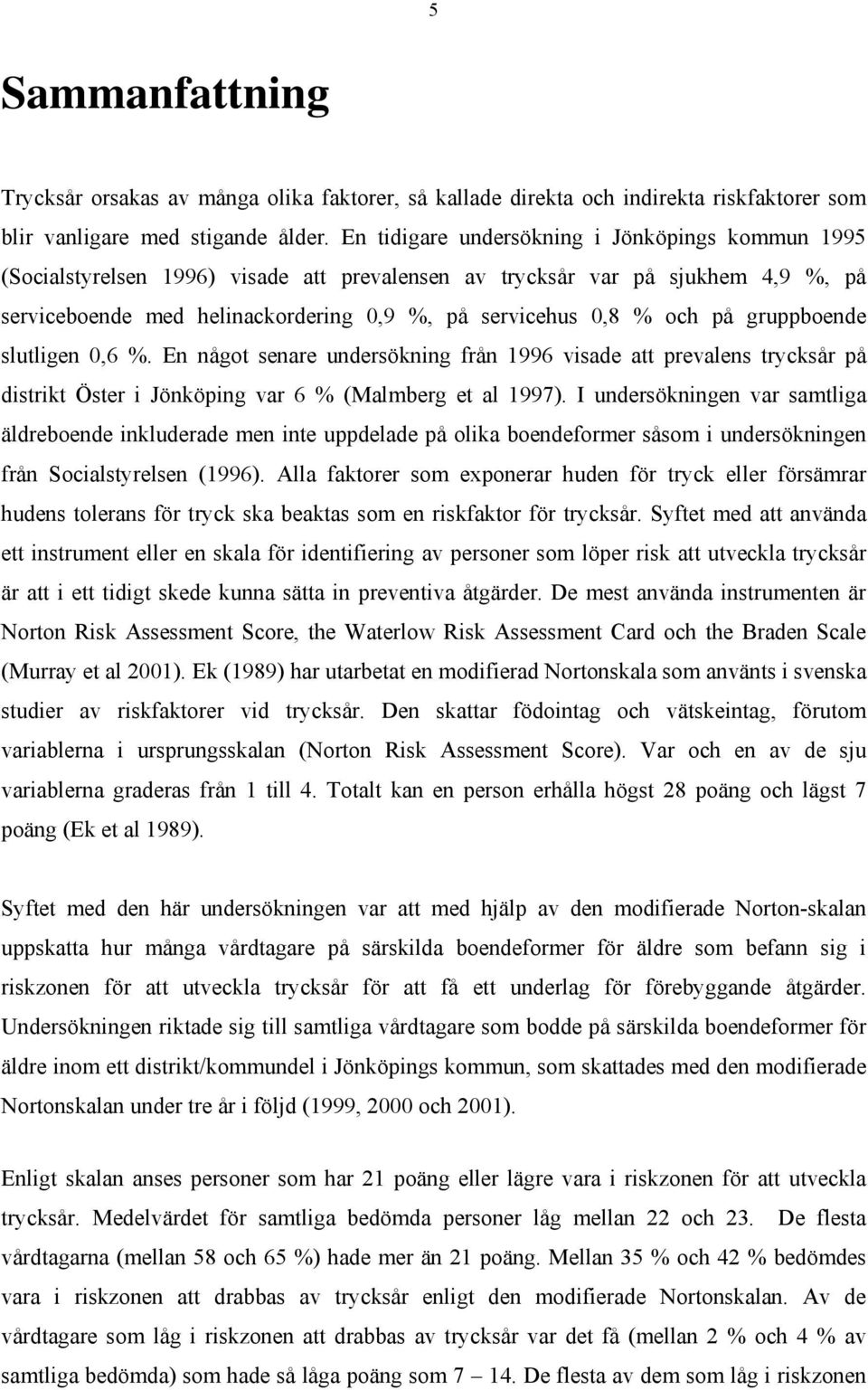 på gruppboende slutligen 0,6 %. En något senare undersökning från 1996 visade att prevalens trycksår på distrikt Öster i Jönköping var 6 % (Malmberg et al 1997).