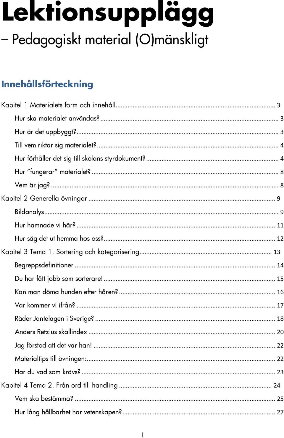 .. 9 Hur hamnade vi här?... 11 Hur såg det ut hemma hos oss?... 12 Kapitel 3 Tema 1. Sortering och kategorisering... 13 Begreppsdefinitioner... 14 Du har fått jobb som sorterare!