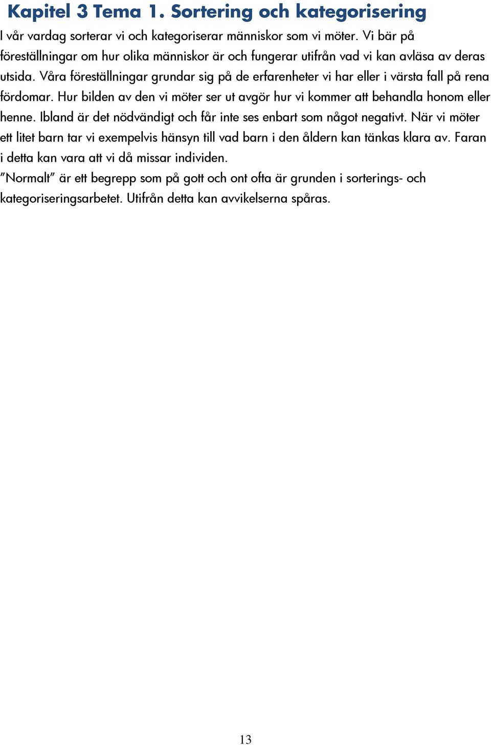 Våra föreställningar grundar sig på de erfarenheter vi har eller i värsta fall på rena fördomar. Hur bilden av den vi möter ser ut avgör hur vi kommer att behandla honom eller henne.