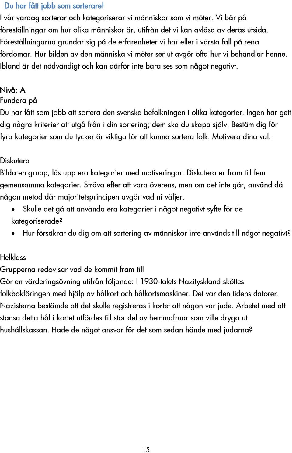 Ibland är det nödvändigt och kan därför inte bara ses som något negativt. Nivå: A Fundera på Du har fått som jobb att sortera den svenska befolkningen i olika kategorier.