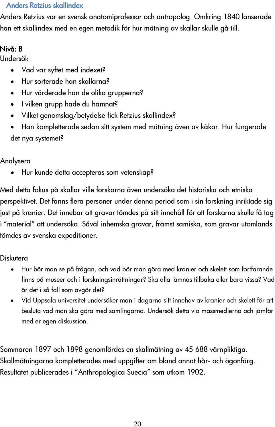 Han kompletterade sedan sitt system med mätning även av käkar. Hur fungerade det nya systemet? Analysera Hur kunde detta accepteras som vetenskap?