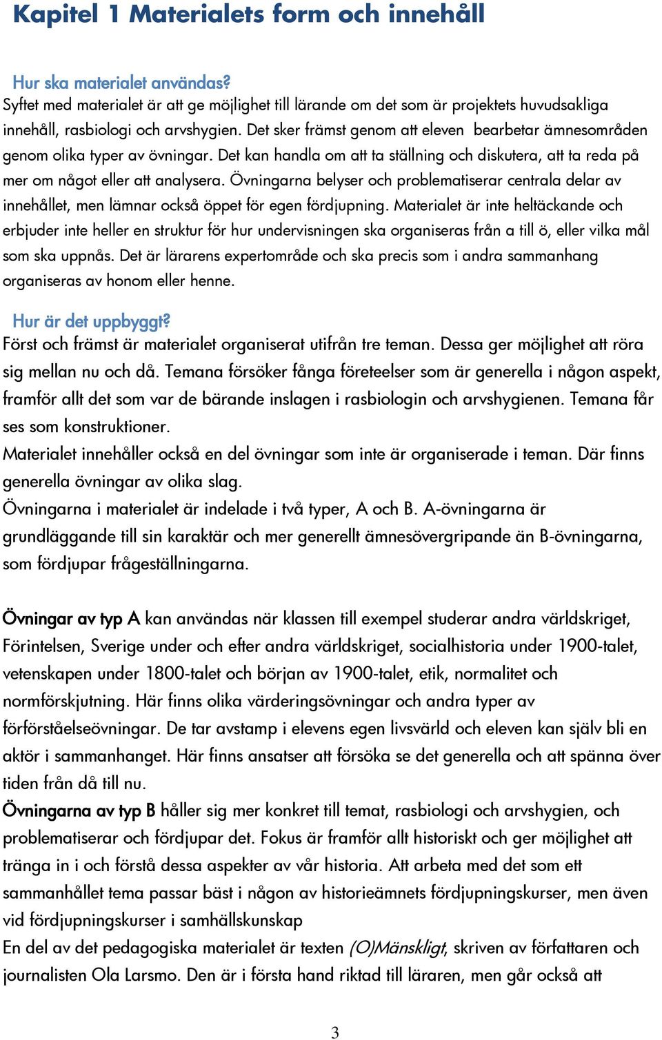 Övningarna belyser och problematiserar centrala delar av innehållet, men lämnar också öppet för egen fördjupning.