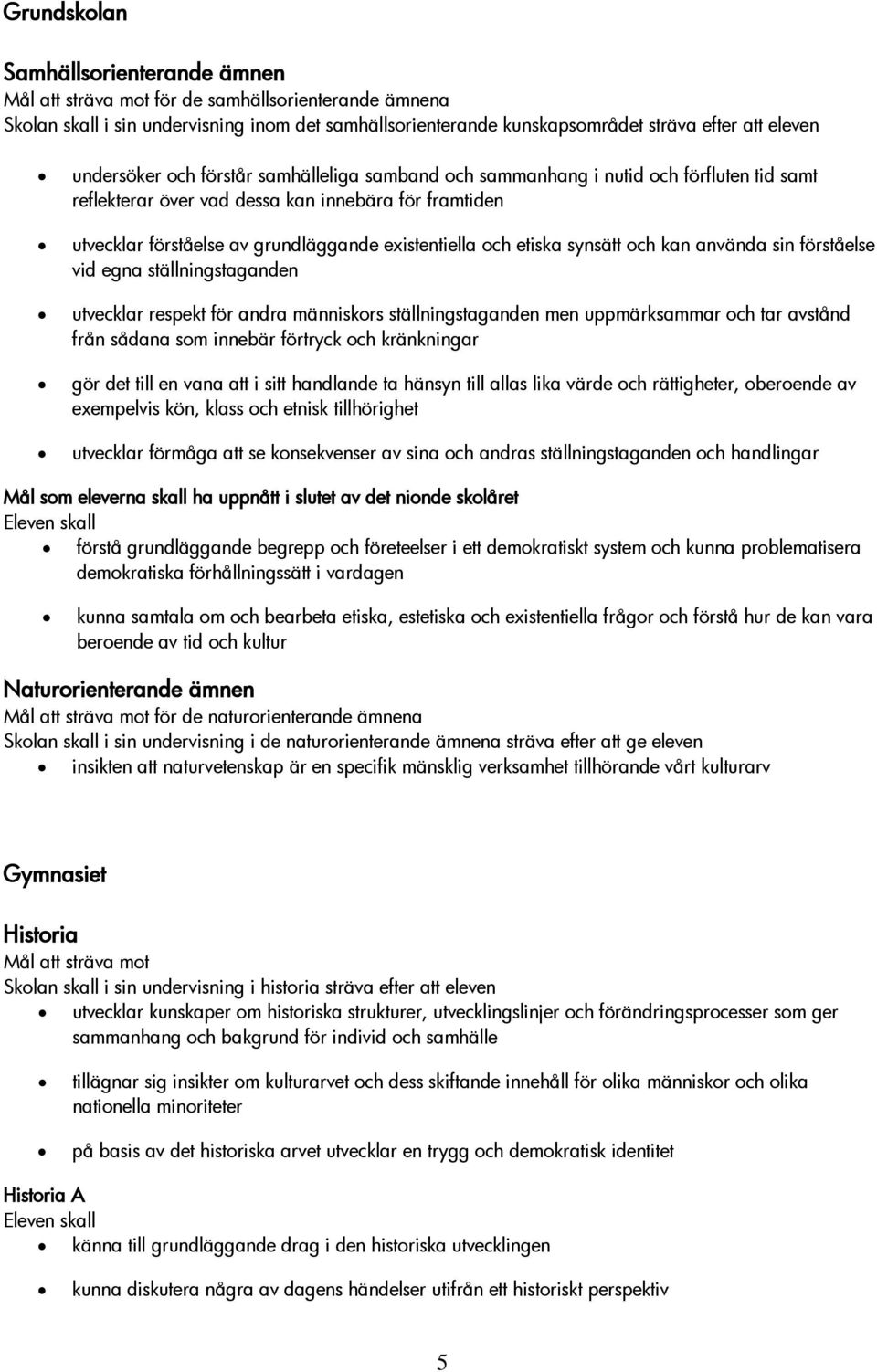 etiska synsätt och kan använda sin förståelse vid egna ställningstaganden utvecklar respekt för andra människors ställningstaganden men uppmärksammar och tar avstånd från sådana som innebär förtryck