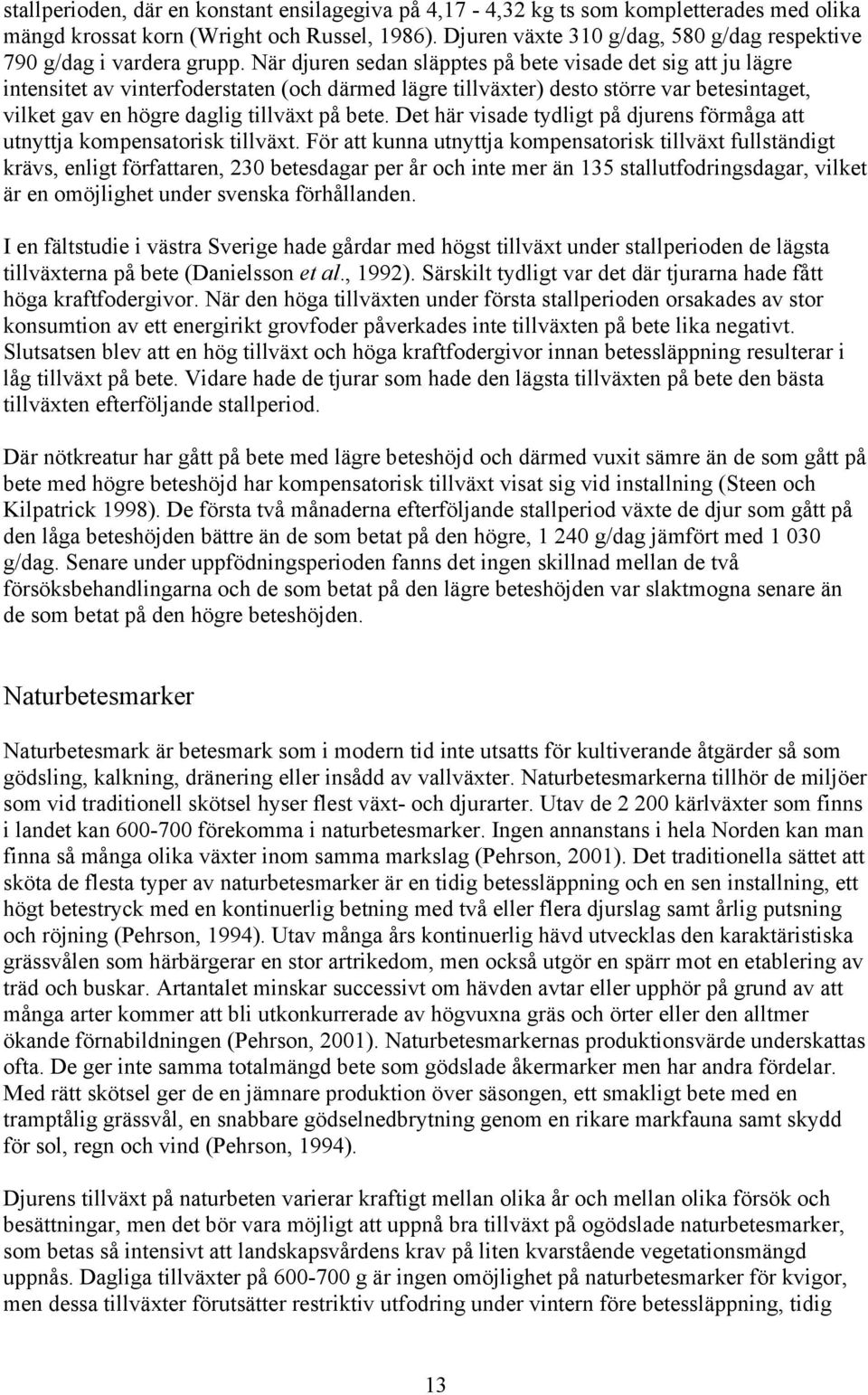 När djuren sedan släpptes på bete visade det sig att ju lägre intensitet av vinterfoderstaten (och därmed lägre tillväxter) desto större var betesintaget, vilket gav en högre daglig tillväxt på bete.